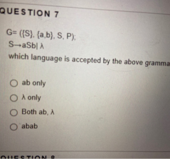 QUESTION 7 G= ({S}. {a,b), S. P) S-aSb| which language is accepted by the above gramma o ab only O only Both ab, a abab AUCTI