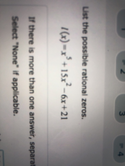 2 3 List the possible rational zeros. 7(x) = x? +15x2-6x+21 If there is more than one answer, separat Select None if applic