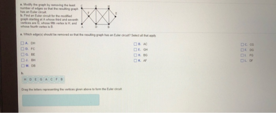 a. Modify the graph by removing the least number of edges so that the resulting graph has an Euler circuit b. Find an Euler c