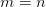 m=n
