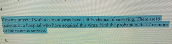 4. Patients infected with a certain virus have a 40% chance of surviving. There are 10 patients in a hospital who have acquir