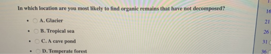 In which location are you most likely to find organic remains that have not decomposed? • • • • A. Glacier B. Tropical sea C.