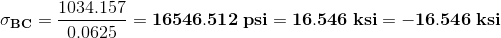 \mathbf{\sigma _{BC}}=\frac{1034.157}{0.0625}=\mathbf{16546.512\:psi=16.546\:ksi=-16.546\:ksi}