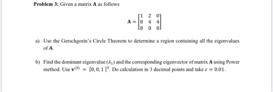 Problem 3: Given a matrix A as follows [1 2 0 A = 8 4 41 18 08 a) Use the Gerschgorins Circle Theorem to determine a region