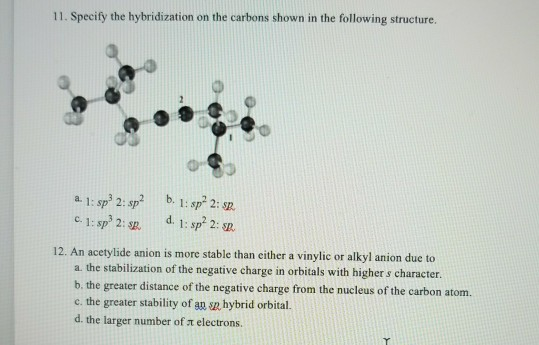 11. Specify the hybridization on the carbons shown in the following structure. o 1: sp 2: sp spt 2: 12. An acetylide anion i