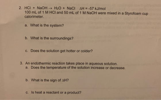 2. HCI+ NaOH H20 + NaCl AH -57 kJ/mol 100 mL of 1 M HCI and 50 mL of 1 M NAOH were mixed in a Styrofoam cup calorimeter. a. W