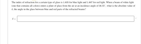 The index of refraction for a certain type of glass is 1.635 for blue light and 1.607 for red light. When a beam of white lig
