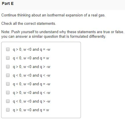 Part E Continue thinking about an isothermal expansion of a real gas. Check all the correct statements. Note: Push yourself t