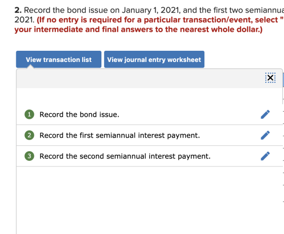2. Record the bond issue on January 1, 2021, and the first two semiannua 2021. (If no entry is required for a particular tran