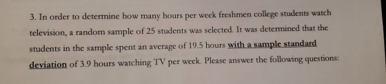 3. In order to determine how many hours per week freshmen college students watch television, a random sample of 25 students w