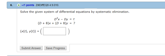 6. -/1 points ZillDiffEQ9 4.9.010 Solve the given system of differential equations by systematic elimination. (x(t), y(t)) =