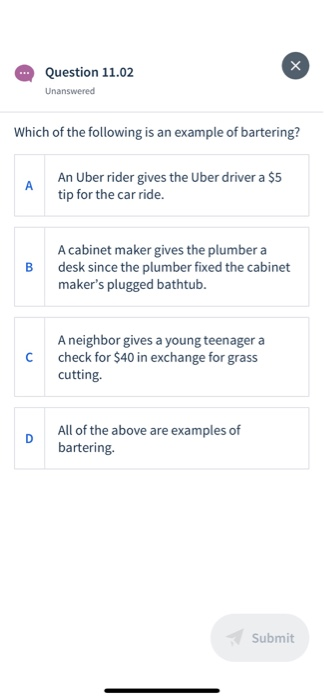 Question 11.02 Unanswered Which of the following is an example of bartering? An Uber rider gives the Uber driver a $5 tip for