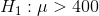 H1 : μ > 400