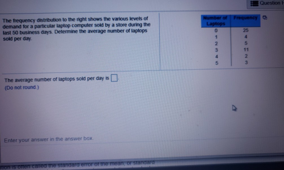 Question Number of Laptops Frequency The frequency distribution to the right shows the various levels of demand for a particu