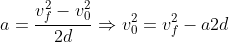 a = \frac{v_f^2-v_0^2}{2d} \Rightarrow v_0^2 = v_f^2-a2d