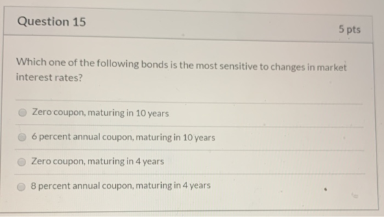 Question 15 5 pts Which one of the following bonds is the most sensitive to changes in market interest rates? Zero coupon, ma