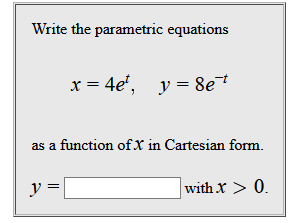 Write the parametric equations x = 4e, y = 8e7 as a function of X in Cartesian form. = with x > 0