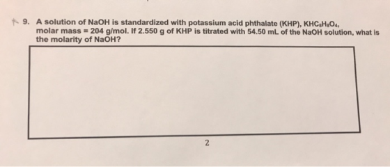 9. A solution of NaOH is standardized with potassium acid phthalate (KHP), KHC,H,O, molar mass = 204 g/mol. If 2.550 g of KHP