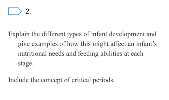 D 2. Explain the different types of infant development and give examples of how this might affect an infants nutritional nee