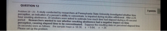 3 points QUESTION 12 Problem 19-25. A study conducted by researchers at Pennsylvania State University investigated whether ti