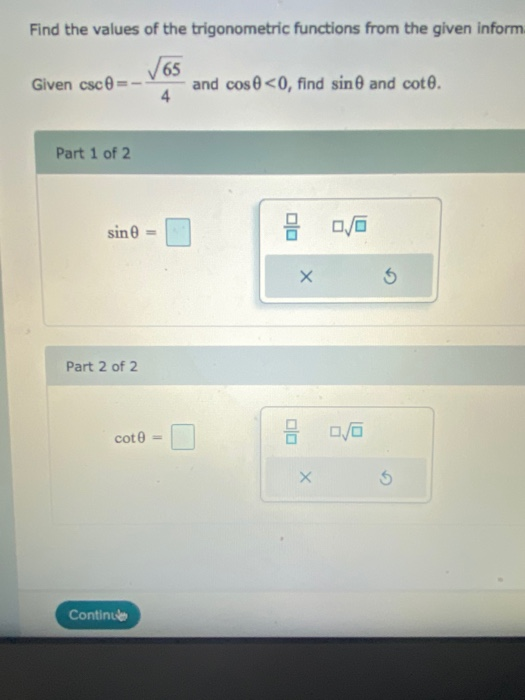 Find the values of the trigonometric functions from the given inform Given csc 65 4 and cos 0 <0, find sin 0 and cote. Part 1