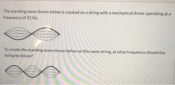 The standing wave shown below is created on a string with a mechanical driver operating at a frequency of 31 Hz. To create th