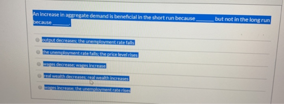 but not in the long run An increase in aggregate demand is beneficial in the short run because because output decreases the u