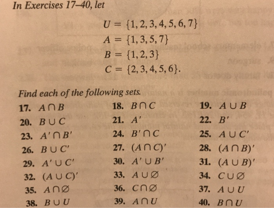 In Exercises 17-40, let (1,2,3, 4,5, 6, 7) 11,3,5,7) U A C (2,3,4, 5,6). Find each of the following sets 17. AnB 20. BU C 23, A,NB, 26. BUC 29. AU C 32. (AUC) 35. AnØ 38. BU U 18. ВПС 21. A 24. вnc 27. (AnC) 30. A U B 33. AU0 36. CnØ 39. AnU 19. A U B 22. B 25. AUC 28. (An B) 31. (A U B) 34. CUØ 37. AU U 40. BnU