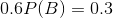 0.6P(B) = 0.3