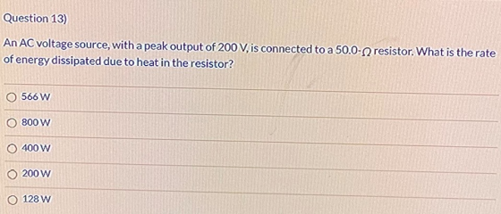 Question 13) An AC voltage source, with a peak output of 200 V, is connected to a 50.0-resistor. What is the rate of energy d