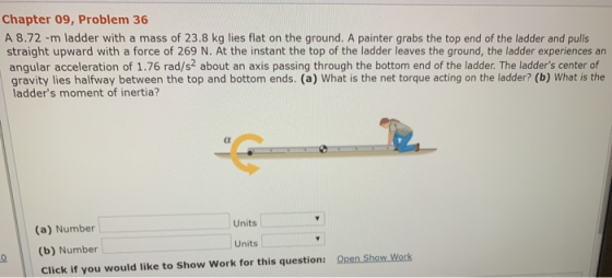 Chapter 09, Problem 36 A 8.72 -m ladder with a mass of 23.8 kg lies flat on the ground. A painter grabs the top end of the la