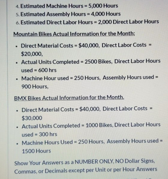 4. Estimated Machine Hours = 5,000 Hours 5. Estimated Assembly Hours = 4,000 Hours 6. Estimated Direct Labor Hours = 2,000 Di
