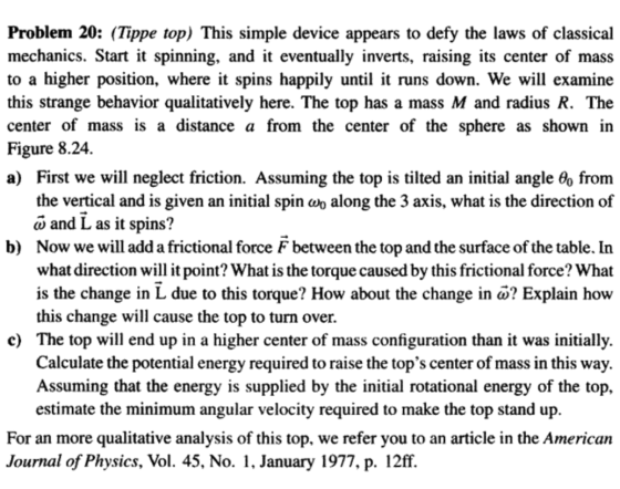 Problem 20: (Tippe top) This simple device appears to defy the laws of classical mechanics. Start it spinning, and it eventua