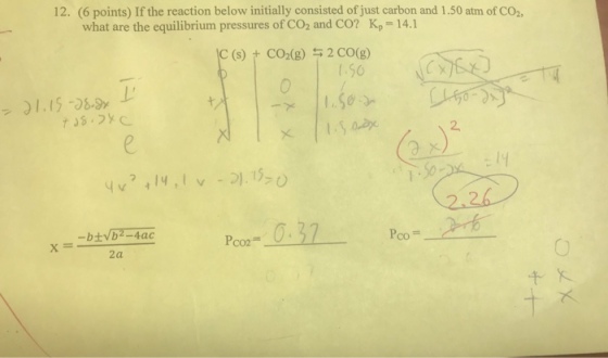 12. (6 points) If the reaction below initially consisted of just carbon and 1.50 atm of CO2 what are the equilibrium pressures of C02 and CO? Kp 14.1 2CO(g) 1.56 C (s) + CO2(g) 1 ?? 2 x 1 a yv>,14 , i v-?.is,0 Poo = 2a