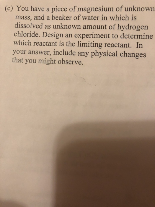 (C) You have a piece of magnesium of unknown mass, and a beaker of water in which is dissolved as unknown amount of hydrogen