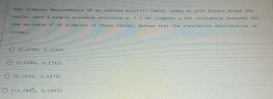 The diameter measurements of an armored electric cable, taken at n=25 points along the cable, gave a sample standard deviatio
