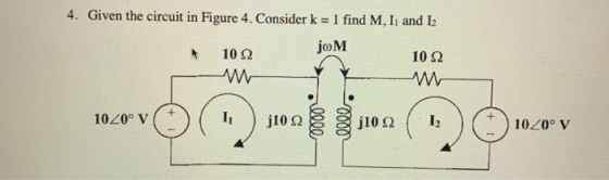 4. Given the circuit in Figure 4. Consider k = 1 find M, I and I2 10 Ω A joM 10 Ω 10Z0° V j10Ω 0000 j10 Ω 12 10Z0° V