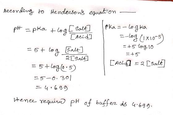 According to Hendersons equation pH =pka tlog L Salt -=-logka [Aeid s-log (1x10-5) = +5log 10 = 5+ log [[alt] =+5 2[salt] =