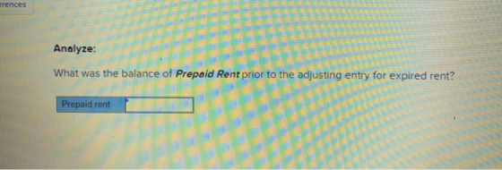 erences Analyze: What was the balance of Prepaid Rent prior to the adjusting entry for expired rent? Prepaid rent
