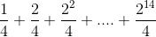 \frac{1}{4}+\frac{2}{4}+\frac{2^2}{4}+....+\frac{2^{14}}{4}