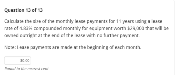 Question 13 of 13 Calculate the size of the monthly lease payments for 11 years using a lease rate of 4.83% compounded monthl