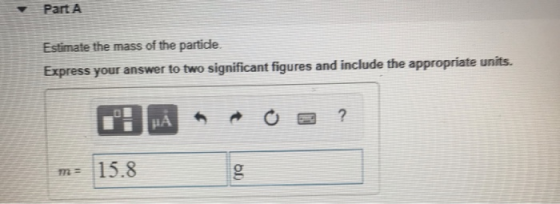 Part A Estimate the mass of the partide Express your answer to two significant figures and include the appropriate units. 2 m- 15.8