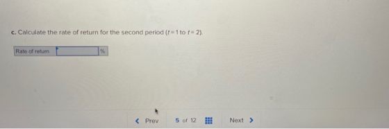 c. Calculate the rate of return for the second period (t 1 to t- 2). Rate of return 5 of 12 Next > < Prev