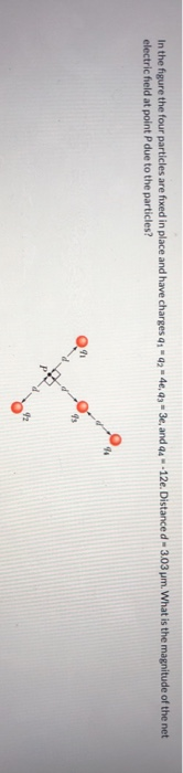 In the figure the four particles are fixed in place and have charges 41 - 446,47 - 3e, and 4 - - 12e. Distance d - 3.03 um. W