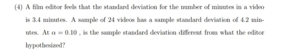 (4) A film editor feels that the standard deviation for the number of minutes in a video is 3.4 minutes. A sample of 24 video