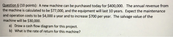 Question 6 (10 points): A new machine can be purchased today for $400,000. The annual revenue from the machine is calculated