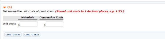 Determine the unit costs of production. (Round unit costs to 2 decimal places, e.g. 2.25.) Materials Conversion Costs Unit co