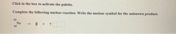 Click in the box to activate the palette. Complete the following nuclear reaction. Write the nuclear symbol for the unknown p