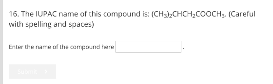 16. The IUPAC name of this compound is: (CH3)2CHCH2COOCH3. (Careful with spelling and spaces) Enter the name of the compound