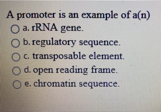 A promoter is an example of a(n) O a. rRNA gene. O b. regulatory sequence. O c. transposable element. O d. open reading frame